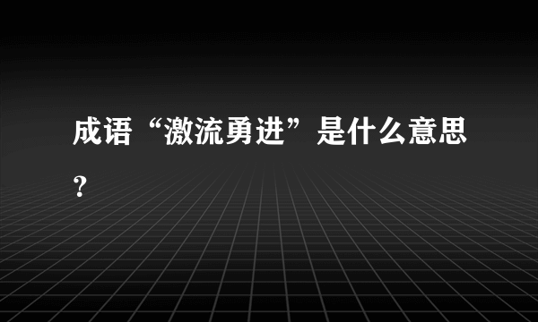 成语“激流勇进”是什么意思？