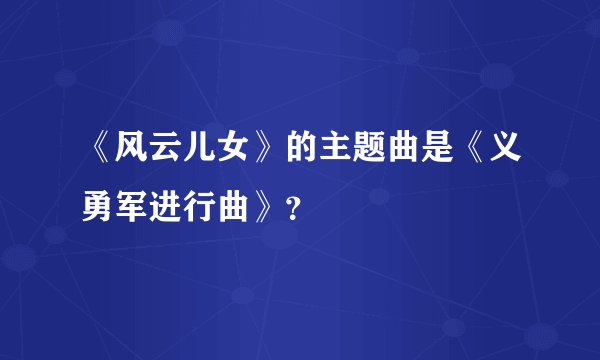 《风云儿女》的主题曲是《义勇军进行曲》？