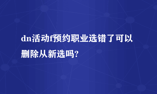 dn活动f预约职业选错了可以删除从新选吗?