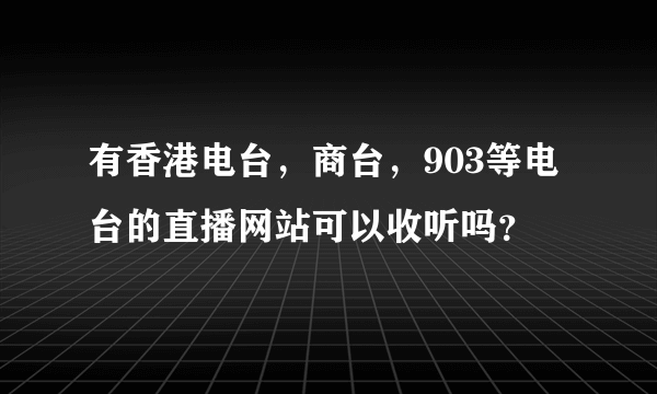 有香港电台，商台，903等电台的直播网站可以收听吗？