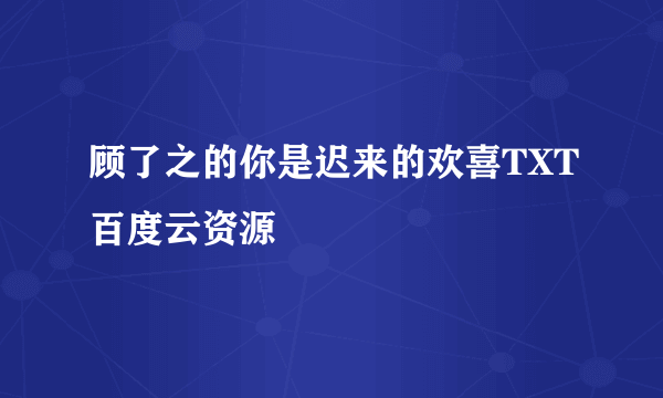 顾了之的你是迟来的欢喜TXT百度云资源