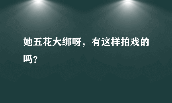 她五花大绑呀，有这样拍戏的吗？