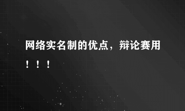 网络实名制的优点，辩论赛用！！！