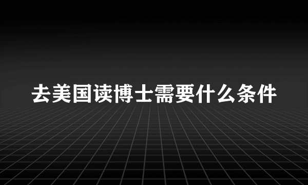 去美国读博士需要什么条件