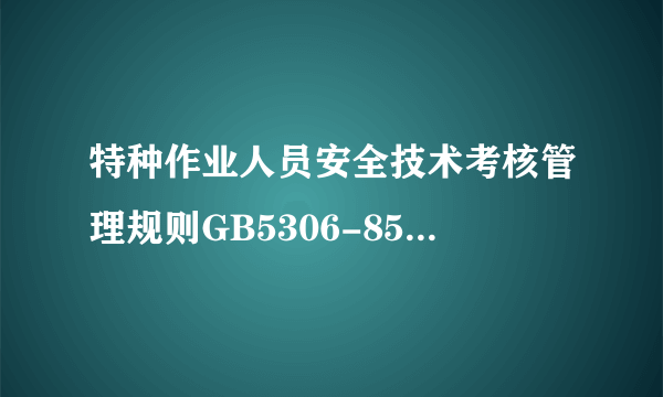 特种作业人员安全技术考核管理规则GB5306-85是否还在执行?