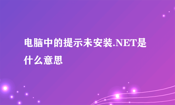 电脑中的提示未安装.NET是什么意思