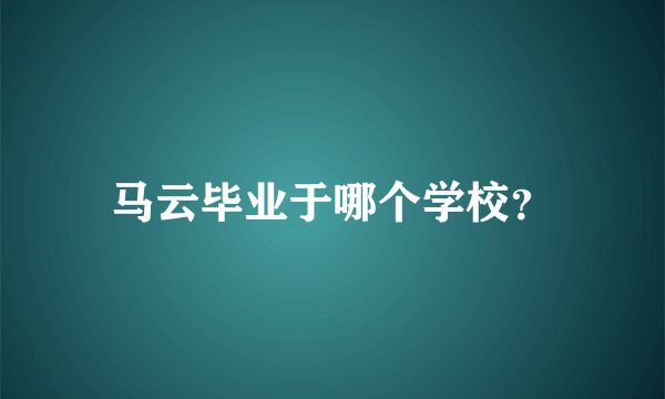 马云毕业于哪个学校？