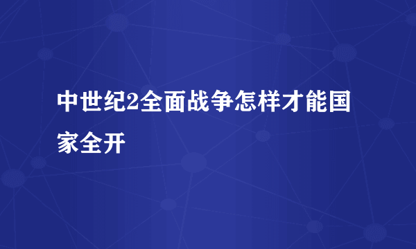 中世纪2全面战争怎样才能国家全开