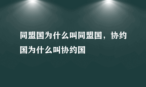 同盟国为什么叫同盟国，协约国为什么叫协约国