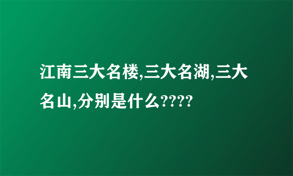 江南三大名楼,三大名湖,三大名山,分别是什么????