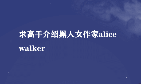 求高手介绍黑人女作家alice walker