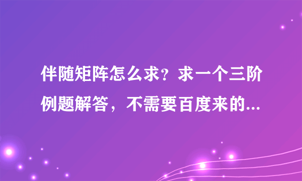 伴随矩阵怎么求？求一个三阶例题解答，不需要百度来的那种公式性的。