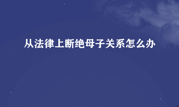 从法律上断绝母子关系怎么办