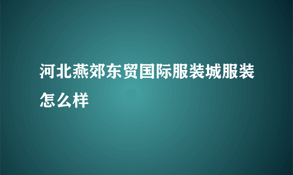 河北燕郊东贸国际服装城服装怎么样