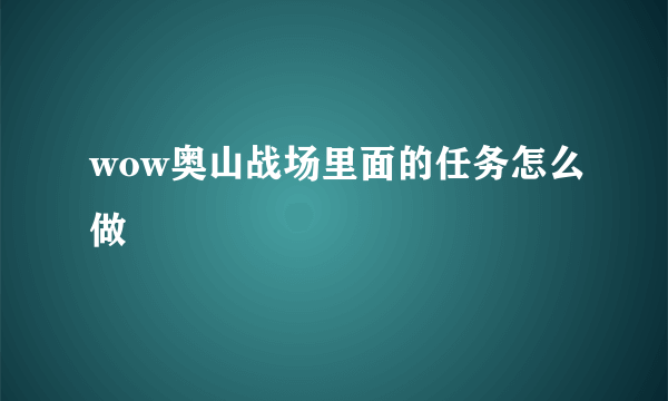 wow奥山战场里面的任务怎么做