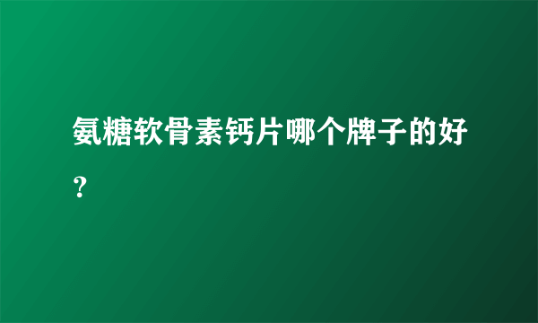 氨糖软骨素钙片哪个牌子的好？