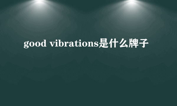 good vibrations是什么牌子