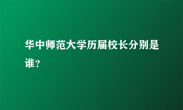 华中师范大学历届校长分别是谁？