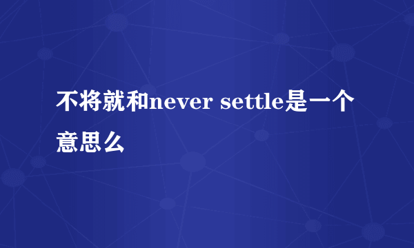 不将就和never settle是一个意思么