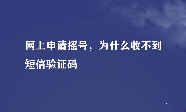 网上申请摇号，为什么收不到短信验证码