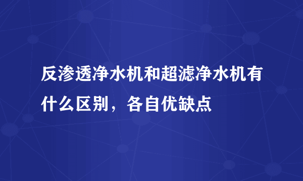 反渗透净水机和超滤净水机有什么区别，各自优缺点