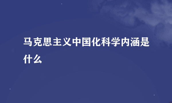 马克思主义中国化科学内涵是什么