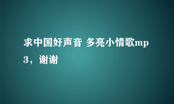 求中国好声音 多亮小情歌mp3，谢谢