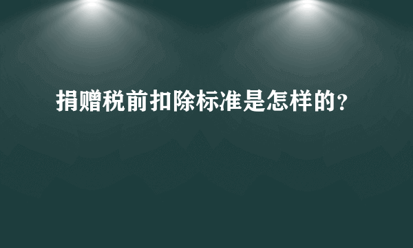 捐赠税前扣除标准是怎样的？