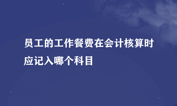 员工的工作餐费在会计核算时应记入哪个科目