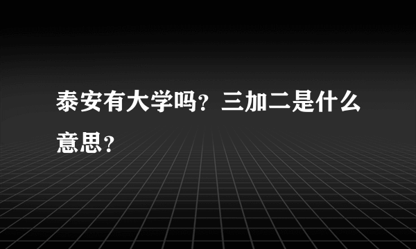 泰安有大学吗？三加二是什么意思？