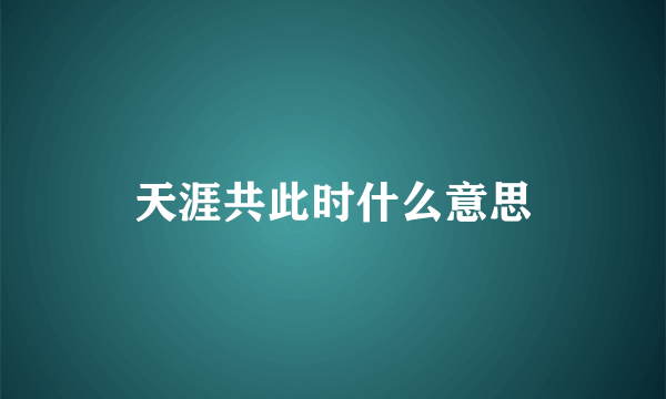 天涯共此时什么意思