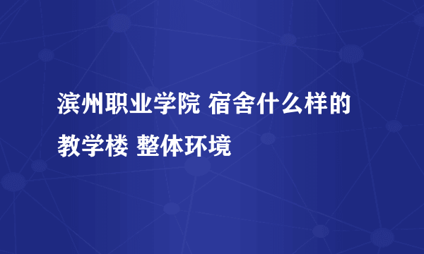 滨州职业学院 宿舍什么样的 教学楼 整体环境