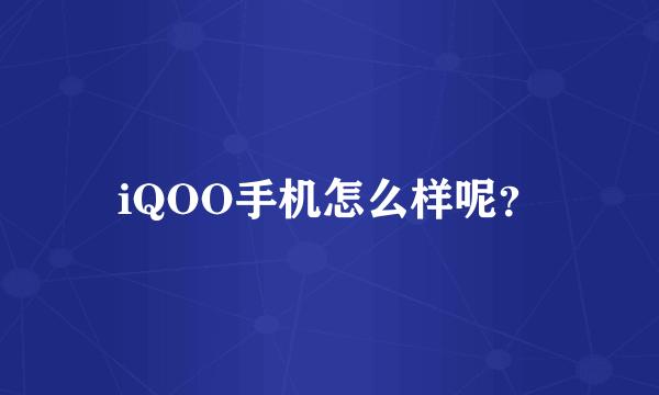 iQOO手机怎么样呢？