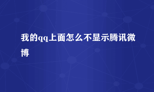 我的qq上面怎么不显示腾讯微博