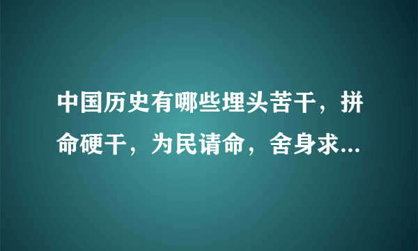 中国历史有哪些埋头苦干，拼命硬干，为民请命，舍身求法的人？ 事例？