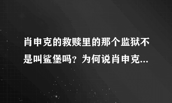 肖申克的救赎里的那个监狱不是叫鲨堡吗？为何说肖申克是监狱的名字啊！？