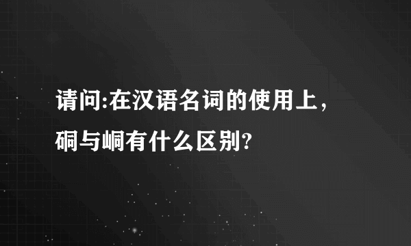 请问:在汉语名词的使用上，硐与峒有什么区别?