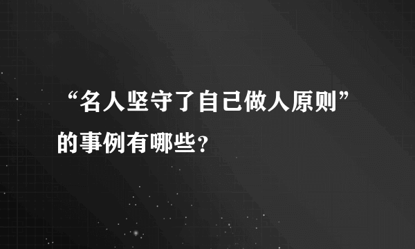 “名人坚守了自己做人原则”的事例有哪些？