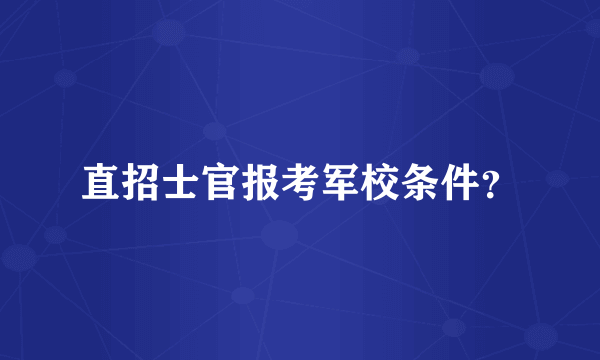 直招士官报考军校条件？