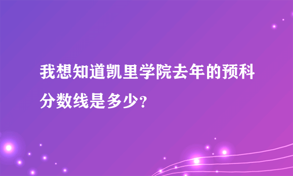 我想知道凯里学院去年的预科分数线是多少？