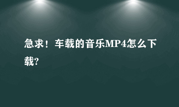 急求！车载的音乐MP4怎么下载?