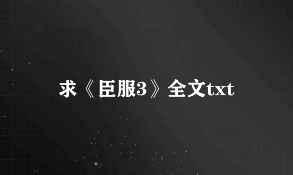 求《臣服3》全文txt