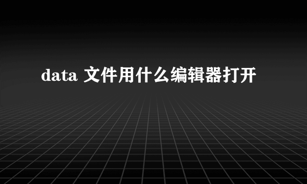 data 文件用什么编辑器打开