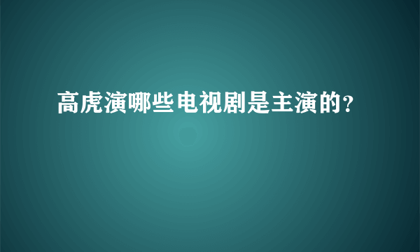 高虎演哪些电视剧是主演的？