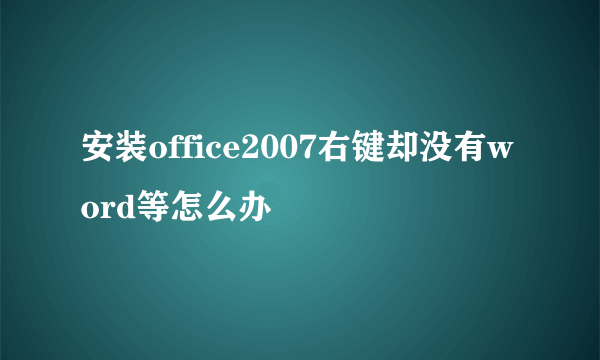 安装office2007右键却没有word等怎么办