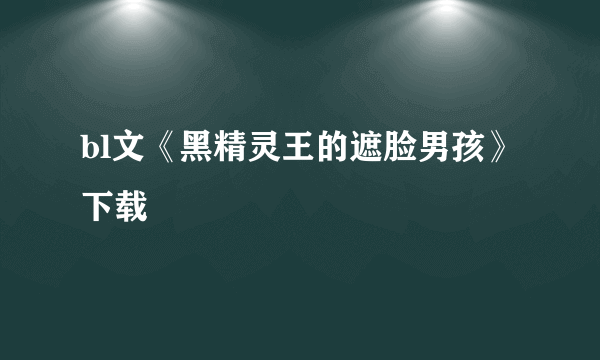 bl文《黑精灵王的遮脸男孩》 下载