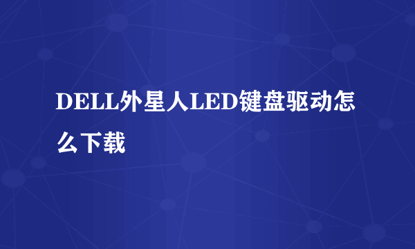 DELL外星人LED键盘驱动怎么下载