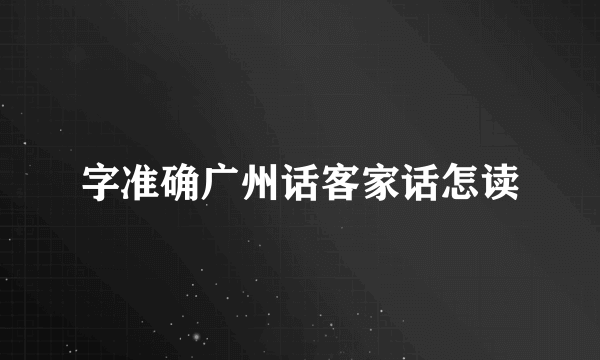 字准确广州话客家话怎读