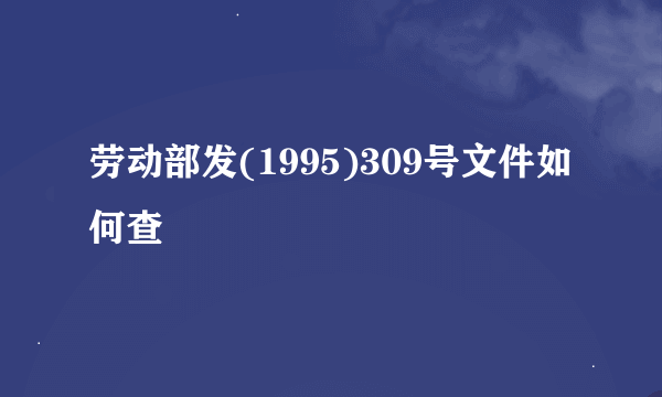 劳动部发(1995)309号文件如何查