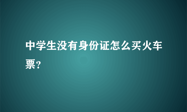 中学生没有身份证怎么买火车票？